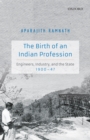 The Birth of an Indian Profession : Engineers, Industry, and the State, 1900-47 - eBook