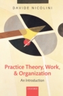 Practice Theory, Work, and Organization : An Introduction - Book
