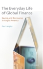 The Everyday Life of Global Finance : Saving and Borrowing in Anglo-America - Book