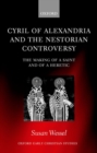 Cyril of Alexandria and the Nestorian Controversy : The Making of a Saint and of a Heretic - Book