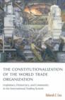 The Constitutionalization of the World Trade Organization : Legitimacy, Democracy, and Community in the International Trading System - Book