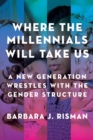 Where the Millennials Will Take Us : A New Generation Wrestles with the Gender Structure - Book