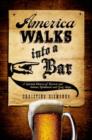 America Walks into a Bar : A Spirited History of Taverns and Saloons, Speakeasies and Grog Shops - Book