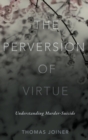 The Perversion of Virtue : Understanding Murder-Suicide - Book