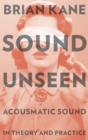 Sound Unseen : Acousmatic Sound in Theory and Practice - Book