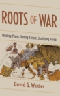 Roots of War : Wanting Power, Seeing Threat, Justifying Force - Book
