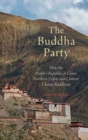 The Buddha Party : How the People's Republic of China Works to Define and Control Tibetan Buddhism - Book