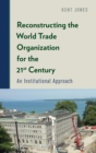 Reconstructing the World Trade Organization for the 21st Century : An Institutional Approach - Book