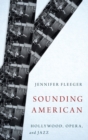 Sounding American : Hollywood, Opera, and Jazz - Book