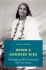 When a Goddess Dies : Worshipping Ma Anandamayi after Her Death - eBook