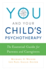 You and Your Child's Psychotherapy : The Essential Guide for Parents and Caregivers - eBook
