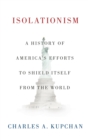 Isolationism : A History of America's Efforts to Shield Itself from the World - Book