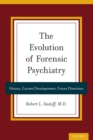 The Evolution of Forensic Psychiatry : History, Current Developments, Future Directions - Book