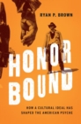 Honor Bound : How a Cultural Ideal Has Shaped the American Psyche - Book
