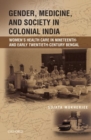 Gender, Medicine, and Society in Colonial India : Women's Health Care in Nineteenth- and Early Twentieth-Century Bengal - Book