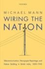 Wiring the Nation : Telecommunication, Newspaper-Reportage, and Nation Building in British India, 1850-1930 - Book