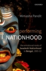 Performing Nationhood : The Emotional Roots of Swadeshi Nationhood in Bengal, 1905-1912 - Book