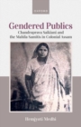 Gendered Publics : Chandraprava Saikiani and the Mahila Samiti in Colonial Assam - Book