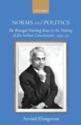 Norms and Politics : Sir Benegal Narsing Rau in the Making of the Indian Constitution, 1935-50 - Book