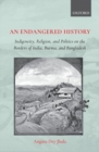 An Endangered History : Indigeneity, Religion, and Politics on the Borders of India, Burma, and Bangladesh - Book