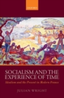 Socialism and the Experience of Time : Idealism and the Present in Modern France - Book