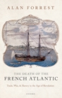 The Death of the French Atlantic : Trade, War, and Slavery in the Age of Revolution - Book