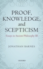 Proof, Knowledge, and Scepticism : Essays in Ancient Philosophy III - Book