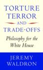 Torture, Terror, and Trade-Offs : Philosophy for the White House - Book