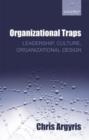 Organizational Traps : Leadership, Culture, Organizational Design - Book