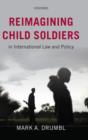 Reimagining Child Soldiers in International Law and Policy - Book