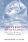 Passion's Triumph over Reason : A History of the Moral Imagination from Spenser to Rochester - Book