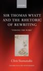 Sir Thomas Wyatt and the Rhetoric of Rewriting : 'Turning the Word' - Book