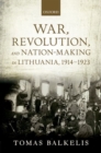War, Revolution, and Nation-Making in Lithuania, 1914-1923 - Book
