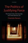 The Politics of Justifying Force : The Suez Crisis, the Iraq War, and International Law - Book
