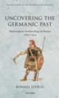 Uncovering the Germanic Past : Merovingian Archaeology in France, 1830--1914 - Book
