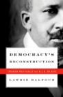 Democracy's Reconstruction : Thinking Politically with W.E.B. Du Bois - eBook