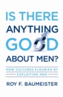 Is There Anything Good About Men? : How Cultures Flourish by Exploiting Men - eBook