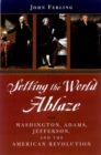 Setting the World Ablaze : Washington, Adams, Jefferson, and the American Revolution - eBook