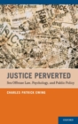 Justice Perverted : Sex Offense Law, Psychology, and Public Policy - Book