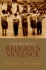 The Myth of Religious Violence : Secular Ideology and the Roots of Modern Conflict - eBook