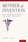 Mother of Invention : How the Government Created "Free-Market" Health Care - Book