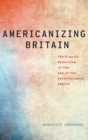 Americanizing Britain : The Rise of Modernism in the Age of the Entertainment Empire - Book