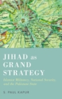 Jihad as Grand Strategy : Islamist Militancy, National Security, and the Pakistani State - Book