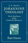 J. S. Bach's Johannine Theology : The St. John Passion and the Cantatas for Spring 1725 - eBook