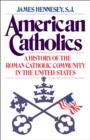 American Catholics : A History of the Roman Catholic Community in the United States - eBook