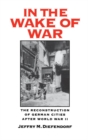 In the Wake of War : The Reconstruction of German Cities after World War II - eBook