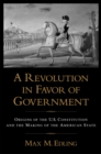 A Revolution in Favor of Government : Origins of the U.S. Constitution and the Making of the American State - eBook