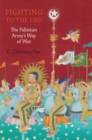 Fighting to the End : The Pakistan Army's Way of War - eBook