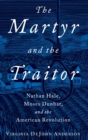 The Martyr and the Traitor : Nathan Hale, Moses Dunbar, and the American Revolution - Book