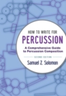 How to Write for Percussion : A Comprehensive Guide to Percussion Composition - Book
